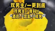 【双男主已完结】双男主／骨科／酒后／混乱／搞笑