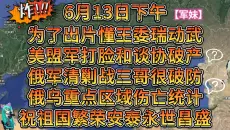 【6月13日下午】为了出片懂王委瑞军事动武美被盟军打脸和谈协破产俄军清剿战三哥很破防俄乌重点区域伤亡统计祝祖国繁荣安泰永世昌盛