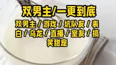 【双男主已完结】双男主／游戏／坑队友／表白／乌龙／直播／室友／搞笑甜宠