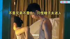 不是兄弟不是人，只怪嫂子太迷人
