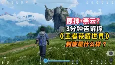 3分钟告诉你《王者荣耀世界》到底是一款什么样的游戏？